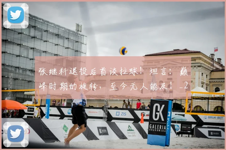 张继科退役后首谈拉球！坦言：巅峰时期的旋转，至今无人能及！_20260704171843