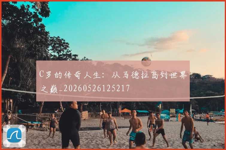 C罗的传奇人生：从马德拉岛到世界之巅_20260526125217