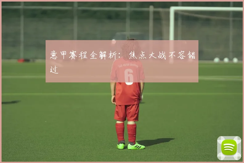 意甲赛程全解析:焦点大战不容错过