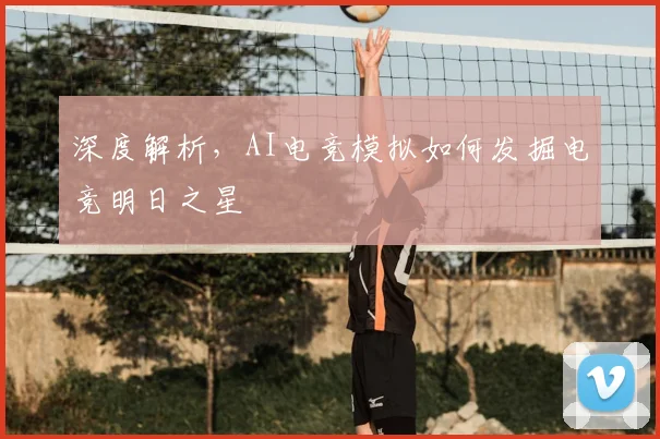 深度解析，AI电竞模拟如何发掘电竞明日之星