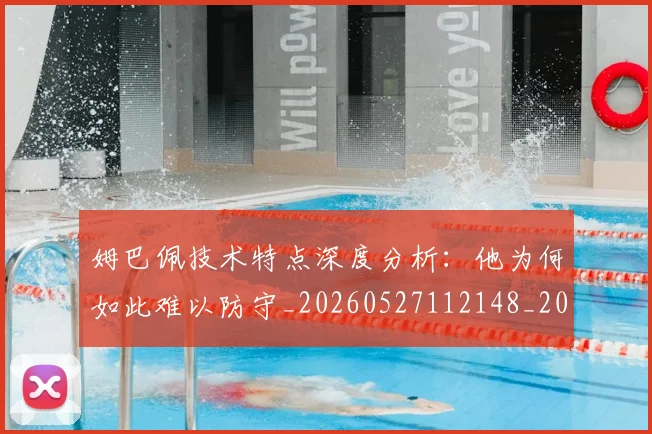 姆巴佩技术特点深度分析：他为何如此难以防守_20260527112148_20260703231657
