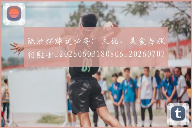 欧洲杯球迷必备：文化、美食与旅行贴士_20260603180806_20260707152434