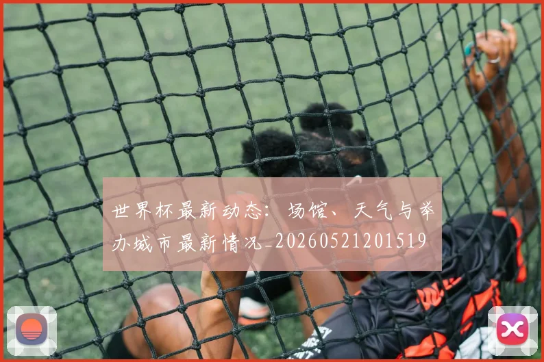 世界杯最新动态：场馆、天气与举办城市最新情况_20260521201519