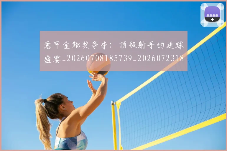 意甲金靴奖争夺：顶级射手的进球盛宴_20260708185739_20260723181145