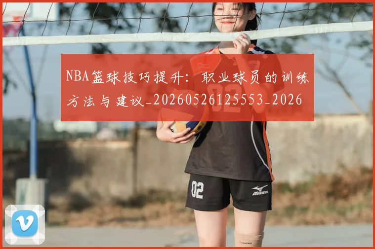 NBA篮球技巧提升：职业球员的训练方法与建议_20260526125553_20260714214320