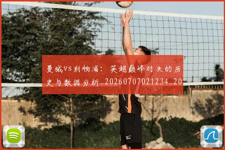 曼城vs利物浦：英超巅峰对决的历史与数据分析_20260707021234_20260731172513