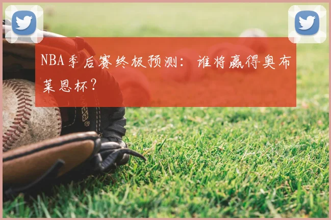 NBA季后赛终极预测：谁将赢得奥布莱恩杯？