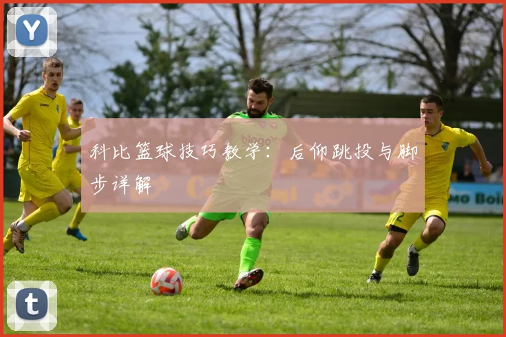 科比篮球技巧教学：后仰跳投与脚步详解