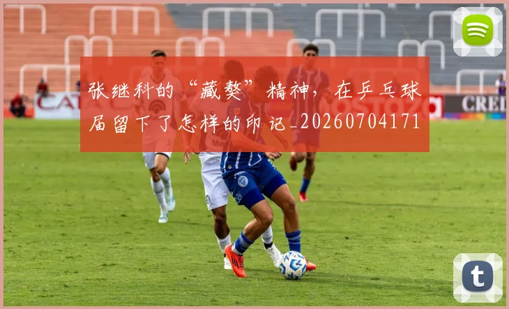 张继科的“藏獒”精神，在乒乓球届留下了怎样的印记_20260704171840