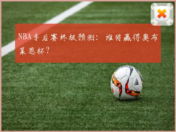 NBA季后赛终极预测:谁将赢得奥布莱恩杯?