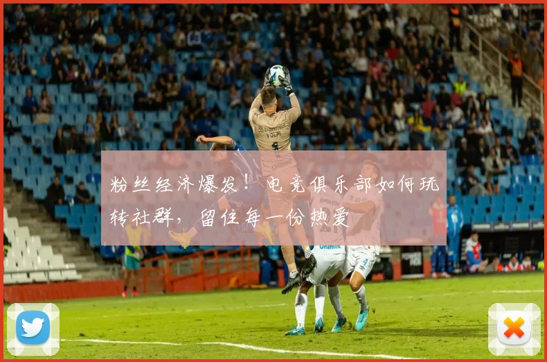 粉丝经济爆发！电竞俱乐部如何玩转社群，留住每一份热爱