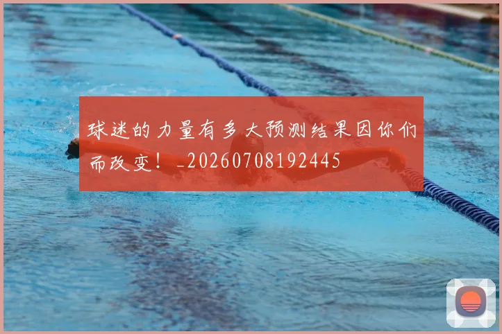 球迷的力量有多大预测结果因你们而改变！_20260708192445