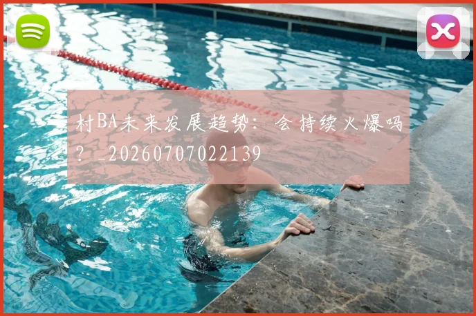 村BA未来发展趋势:会持续火爆吗?_20260707022139