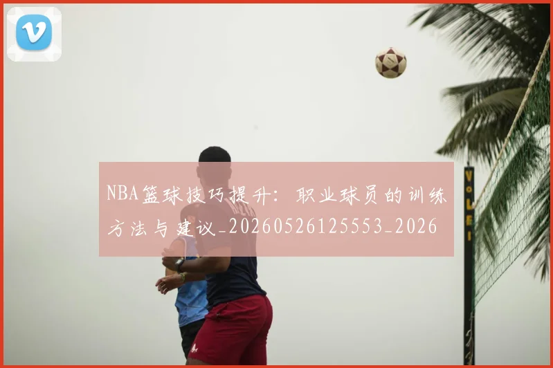 NBA篮球技巧提升：职业球员的训练方法与建议_20260526125553_20260714214320