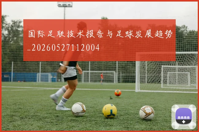 国际足联技术报告与足球发展趋势_20260527112004
