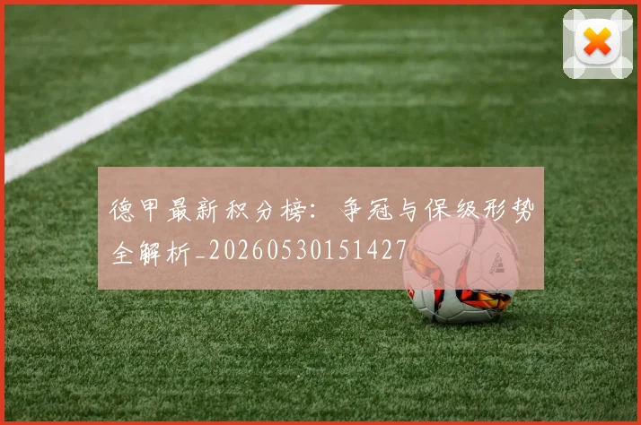 德甲最新积分榜：争冠与保级形势全解析_20260530151427