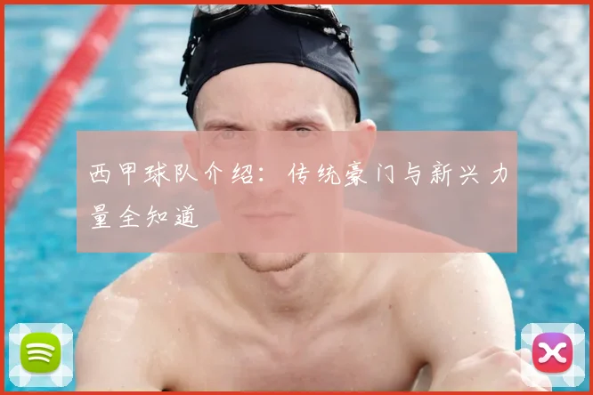 西甲球队介绍：传统豪门与新兴力量全知道