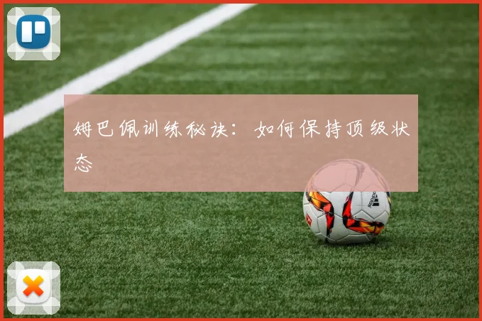 姆巴佩训练秘诀：如何保持顶级状态