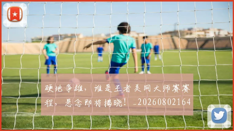 硬地争雄，谁是王者美网大师赛赛程，悬念即将揭晓！_20260802164336
