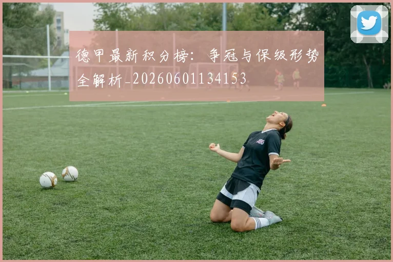 德甲最新积分榜：争冠与保级形势全解析_20260601134153