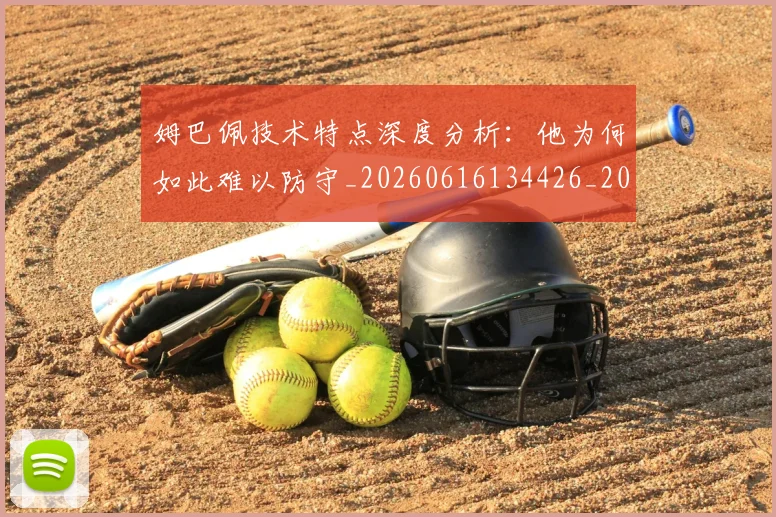 姆巴佩技术特点深度分析：他为何如此难以防守_20260616134426_20260703231659