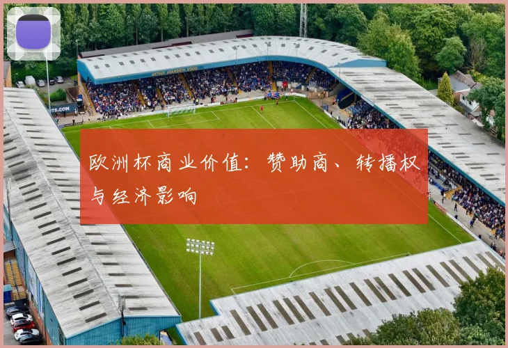 欧洲杯商业价值：赞助商、转播权与经济影响