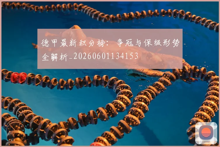 德甲最新积分榜：争冠与保级形势全解析_20260601134153