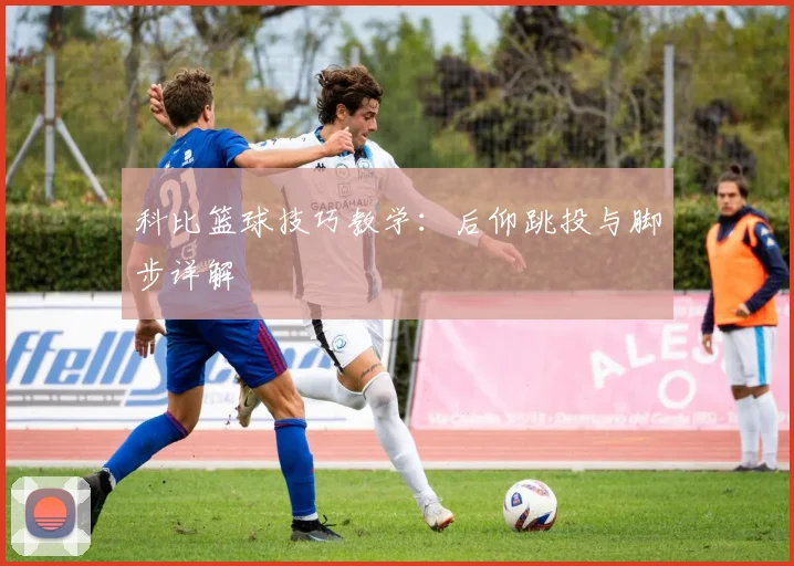 科比篮球技巧教学：后仰跳投与脚步详解