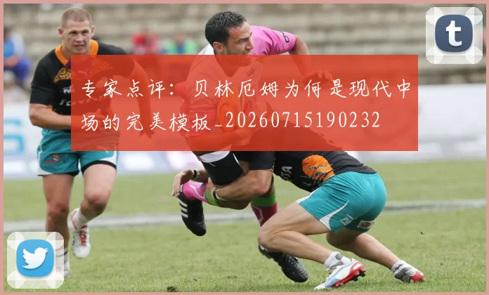 专家点评：贝林厄姆为何是现代中场的完美模板_20260715190232