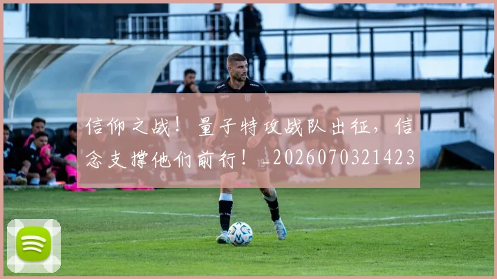 信仰之战!量子特攻战队出征,信念支撑他们前行!_20260703214239