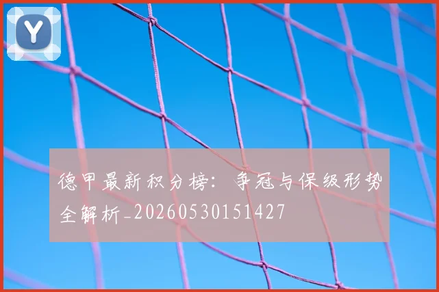 德甲最新积分榜：争冠与保级形势全解析_20260530151427