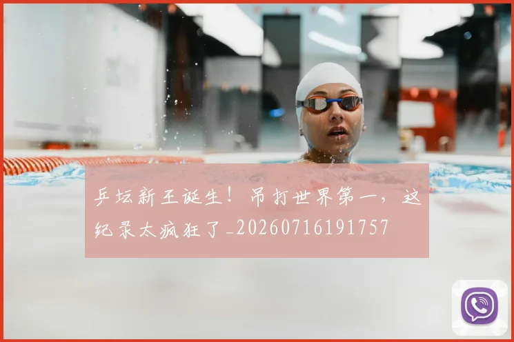 乒坛新王诞生!吊打世界第一,这纪录太疯狂了_20260716191757