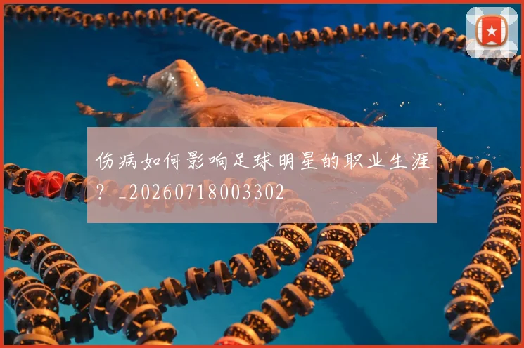 伤病如何影响足球明星的职业生涯？_20260718003302