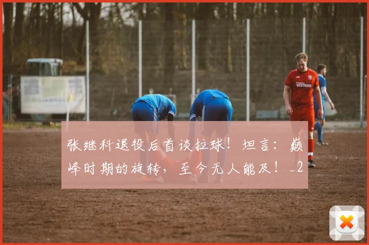 张继科退役后首谈拉球！坦言：巅峰时期的旋转，至今无人能及！_20260704171843