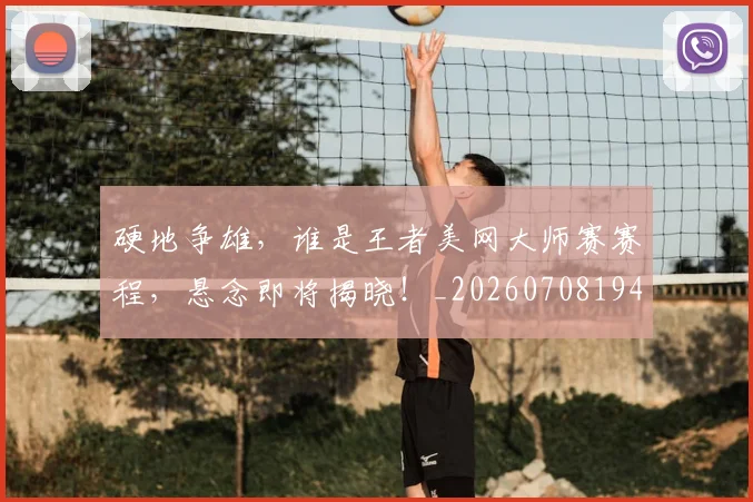 硬地争雄，谁是王者美网大师赛赛程，悬念即将揭晓！_20260708194752