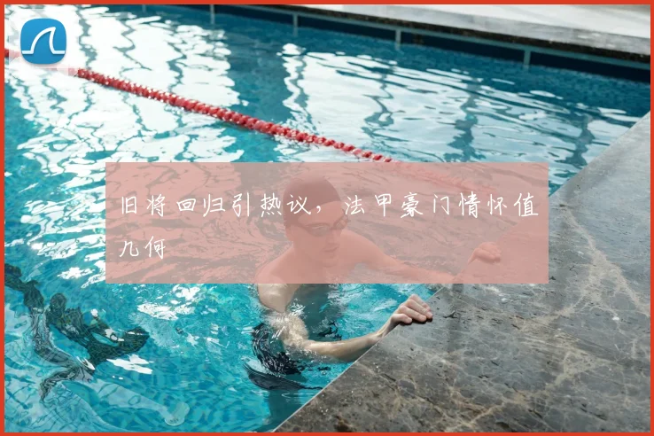 旧将回归引热议，法甲豪门情怀值几何