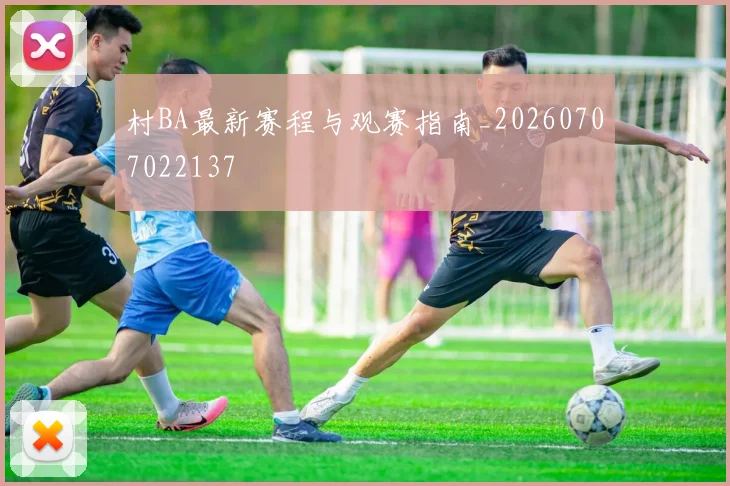 村BA最新赛程与观赛指南_20260707022137