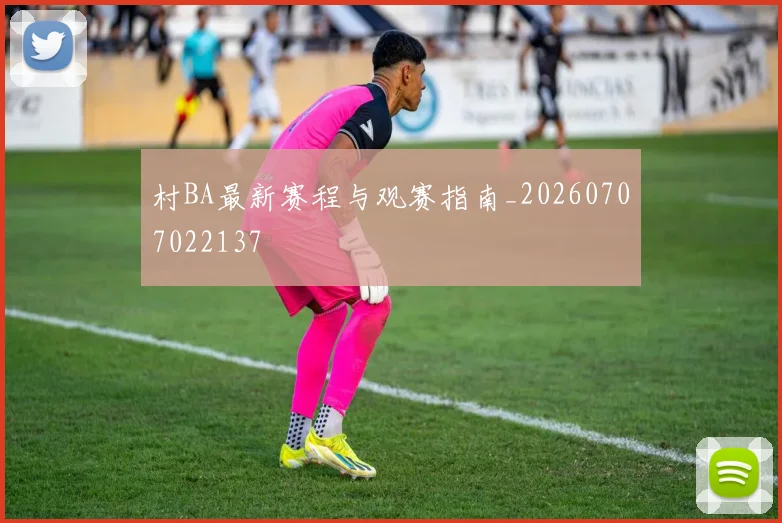 村BA最新赛程与观赛指南_20260707022137
