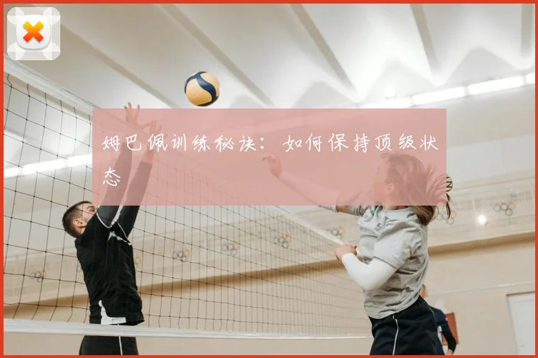 姆巴佩训练秘诀：如何保持顶级状态