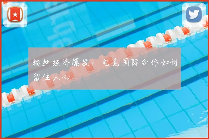 粉丝经济爆发，电竞国际合作如何留住人心