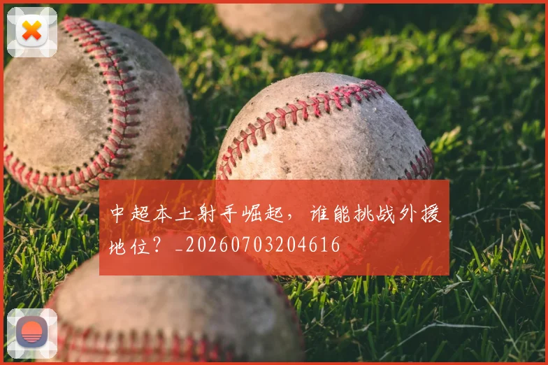 中超本土射手崛起，谁能挑战外援地位？_20260703204616