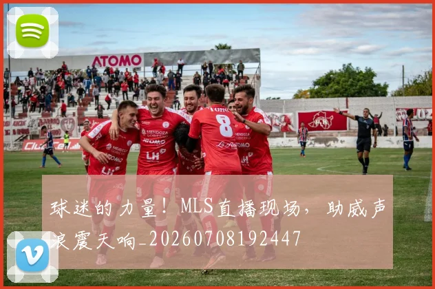 球迷的力量！MLS直播现场，助威声浪震天响_20260708192447