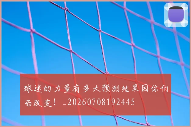 球迷的力量有多大预测结果因你们而改变!_20260708192445
